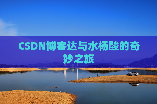 CSDN博客达与水杨酸的奇妙之旅
