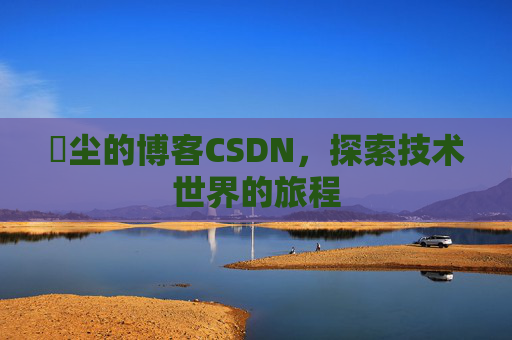 玦尘的博客CSDN，探索技术世界的旅程